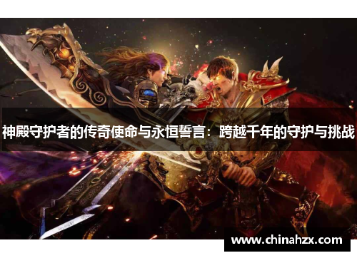 神殿守护者的传奇使命与永恒誓言：跨越千年的守护与挑战